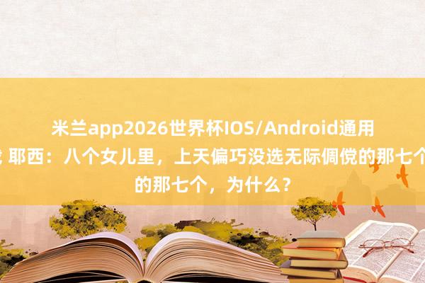 米兰app2026世界杯IOS/Android通用手机版下载 耶西：八个女儿里，上天偏巧没选无际倜傥的那七个，为什么？