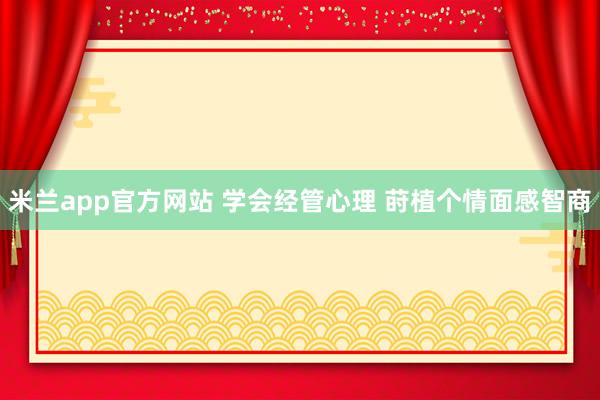米兰app官方网站 学会经管心理 莳植个情面感智商