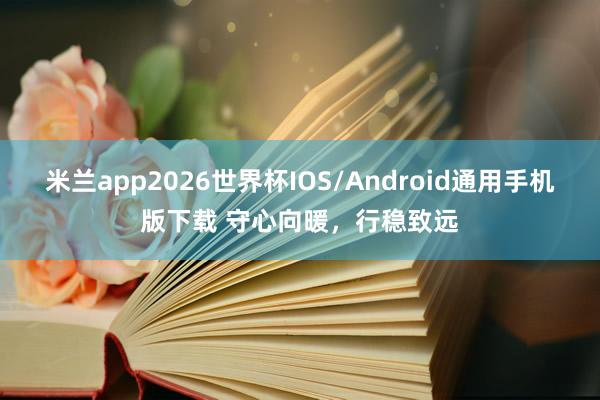 米兰app2026世界杯IOS/Android通用手机版下载 守心向暖，行稳致远