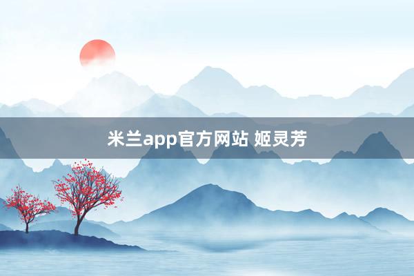 米兰app官方网站 姬灵芳