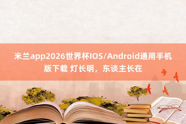 米兰app2026世界杯IOS/Android通用手机版下载 灯长明，东谈主长在
