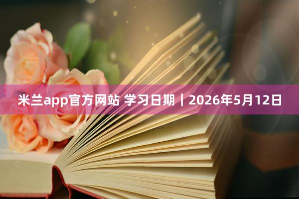 米兰app官方网站 学习日期｜2026年5月12日
