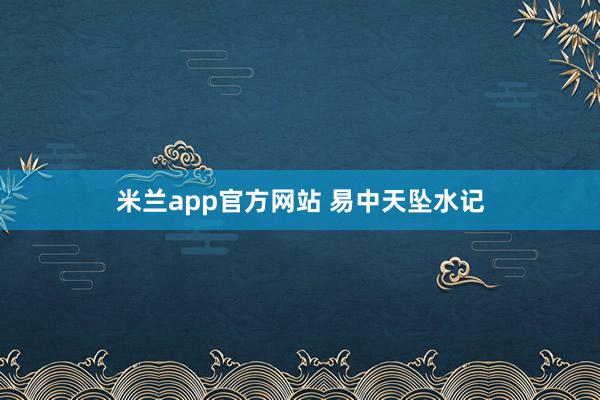 米兰app官方网站 易中天坠水记