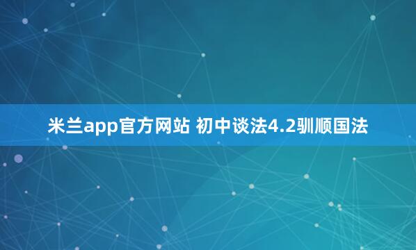 米兰app官方网站 初中谈法4.2驯顺国法