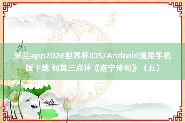 米兰app2026世界杯IOS/Android通用手机版下载 何其三点评《遂宁诗词》（五）