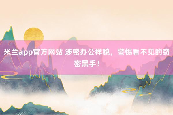 米兰app官方网站 涉密办公样貌，<a href=