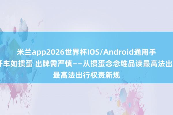米兰app2026世界杯IOS/Android通用手机版下载 开车如掼蛋 出牌需严慎——从掼蛋念念维品读最高法出行权责新规
