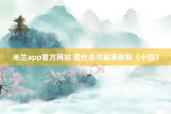 米兰app官方网站 现代志书编纂教程（十四）