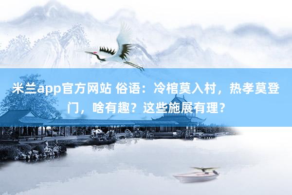米兰app官方网站 俗语：冷棺莫入村，热孝莫登门，啥有趣？这些施展有理？