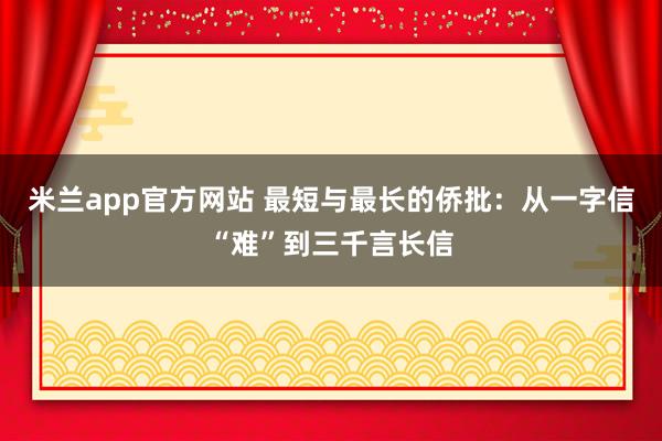 米兰app官方网站 最短与最长的侨批：从一字信“难”到三千言长信