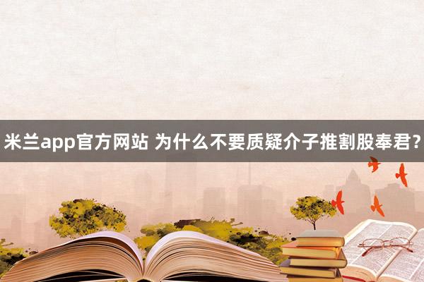 米兰app官方网站 为什么不要质疑介子推割股奉君？