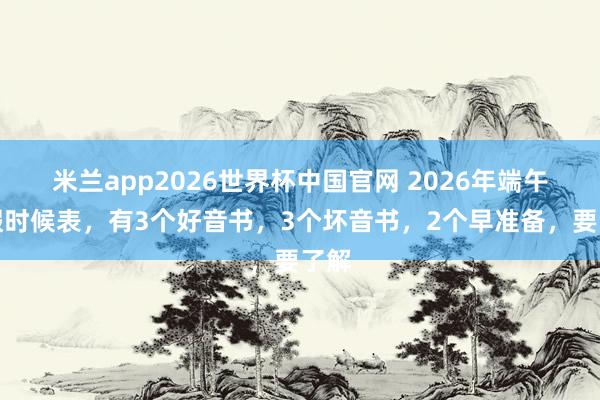 米兰app2026世界杯中国官网 2026年端午休假时候表，有3个好音书，3个坏音书，2个早准备，要了解