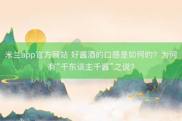 米兰app官方网站 好酱酒的口感是如何的？为何有“千东谈主千酱”之说？
