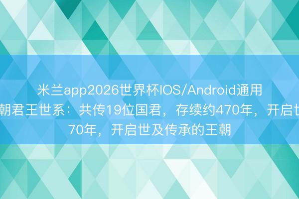 米兰app2026世界杯IOS/Android通用手机版下载 夏朝君王世系：共传19位国君，存续约470年，开启世及传承的王朝
