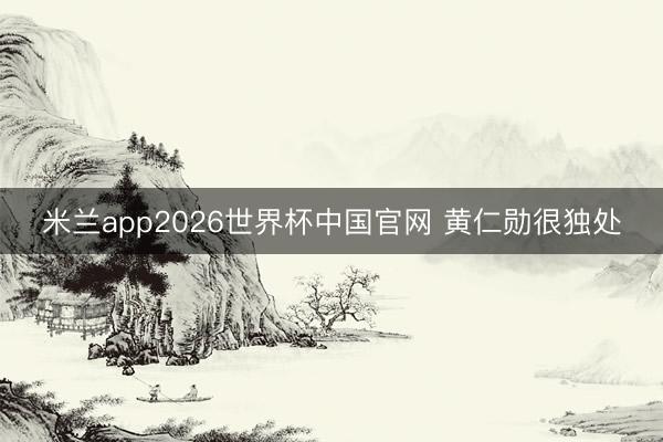 米兰app2026世界杯中国官网 黄仁勋很独处