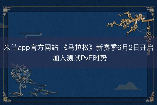 米兰app官方网站 《马拉松》新赛季6月2日开启 加入测试PvE时势