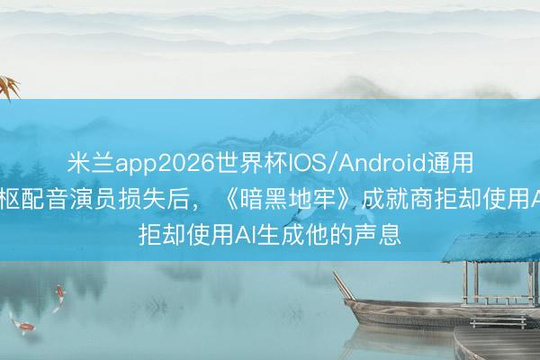 米兰app2026世界杯IOS/Android通用手机版下载 中枢配音演员损失后，《暗黑地牢》成就商拒却使用AI生成他的声息