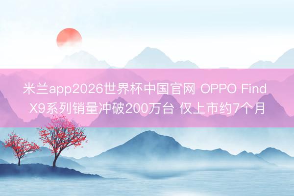 米兰app2026世界杯中国官网 OPPO Find X9系列销量冲破200万台 仅上市约7个月