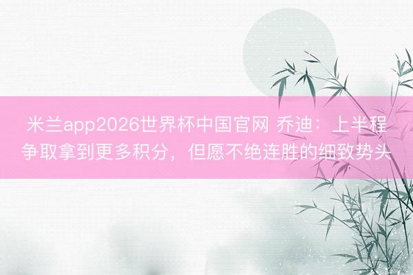 米兰app2026世界杯中国官网 乔迪：上半程争取拿到更多积分，但愿不绝连胜的细致势头