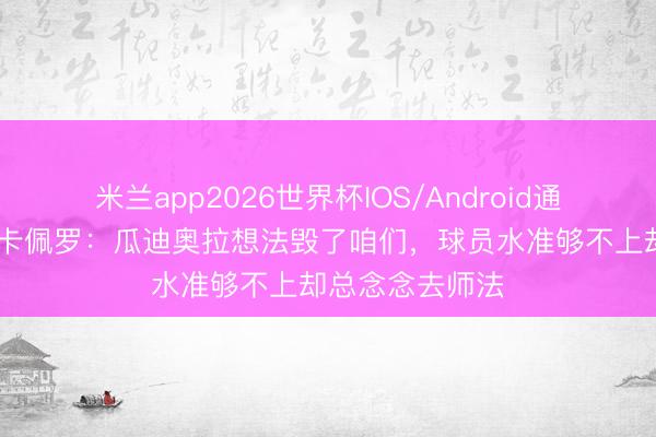 米兰app2026世界杯IOS/Android通用手机版下载 卡佩罗：瓜迪奥拉想法毁了咱们，球员水准够不上却总念念去师法