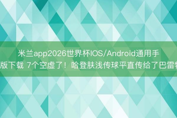 米兰app2026世界杯IOS/Android通用手机版下载 7个空虚了！哈登肤浅传球平直传给了巴雷特！