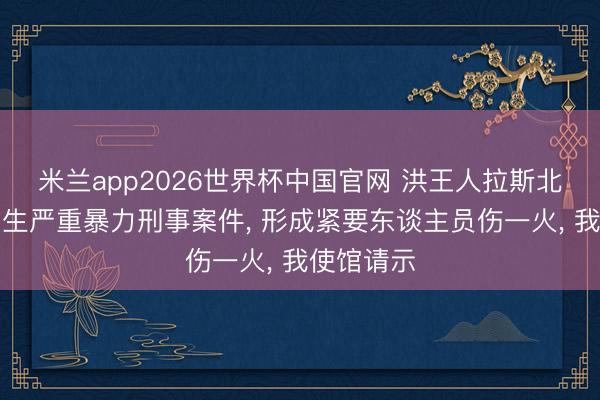 米兰app2026世界杯中国官网 洪王人拉斯北部接连发生严重暴力刑事案件, 形成紧要东谈主员伤一火, 我使馆请示