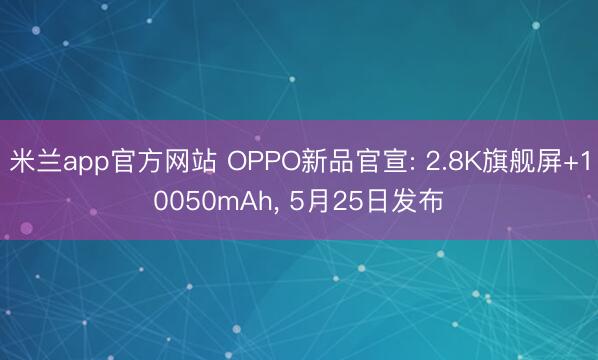 米兰app官方网站 OPPO新品官宣: 2.8K旗舰屏+10050mAh， 5月25日发布