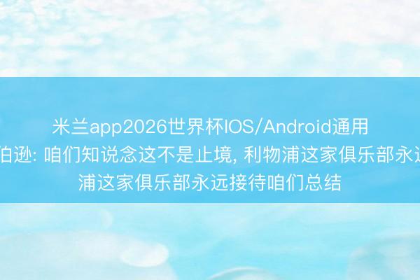 米兰app2026世界杯IOS/Android通用手机版下载 罗伯逊: 咱们知说念这不是止境， 利物浦这家俱乐部永远接待咱们总结