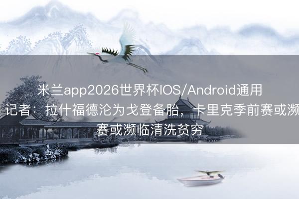 米兰app2026世界杯IOS/Android通用手机版下载 记者：拉什福德沦为戈登备胎，卡里克季前赛或濒临清洗贫穷