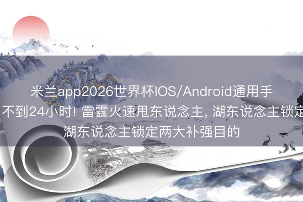 米兰app2026世界杯IOS/Android通用手机版下载 出局不到24小时! 雷霆火速甩东说念主， 湖东说念主锁定两大补强目的
