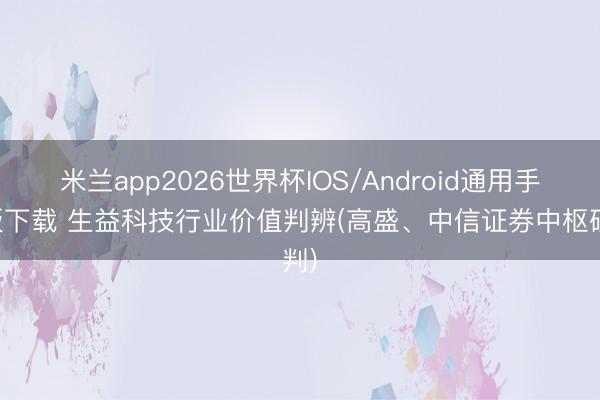 米兰app2026世界杯IOS/Android通用手机版下载 生益科技行业价值判辨(高盛、中信证券中枢研判)