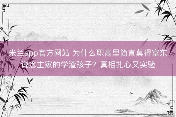 米兰app官方网站 为什么职高里简直莫得富东说念主家的学渣孩子？真相扎心又实验