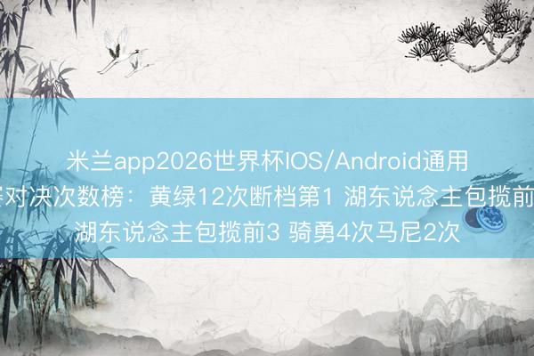 米兰app2026世界杯IOS/Android通用手机版下载 总决赛对决次数榜:黄绿12次断档第1 湖东说念主包揽前3 骑勇4次马尼2次
