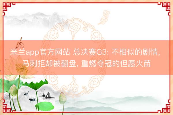 米兰app官方网站 总决赛G3: 不相似的剧情， 马刺拒却被翻盘， 重燃夺冠的但愿火苗
