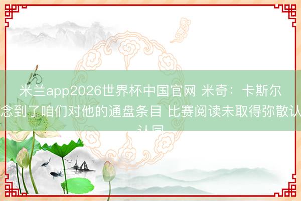 米兰app2026世界杯中国官网 米奇：卡斯尔作念到了咱们对他的通盘条目 比赛阅读未取得弥散认同