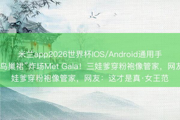 米兰app2026世界杯IOS/Android通用手机版下载 蕾哈娜穿“鸟巢裙”