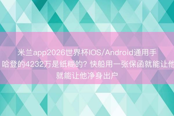 米兰app2026世界杯IOS/Android通用手机版下载 哈登的4232万是纸糊的? 快船用一张保函就能让他净身出户