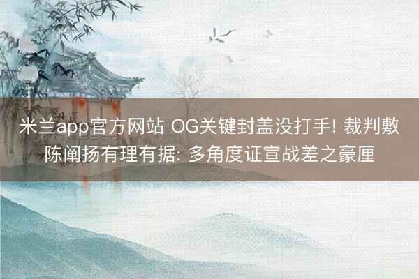 米兰app官方网站 OG关键封盖没打手! 裁判敷陈阐扬有理有据: 多角度证宣战差之豪厘