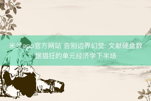米兰app官方网站 告别边界幻觉: 文献硬盘数据猖狂的单元经济学下半场