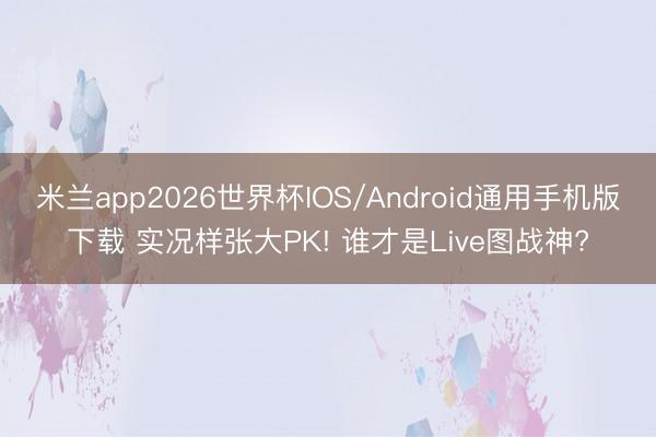 米兰app2026世界杯IOS/Android通用手机版下载 实况样张大PK! 谁才是Live图战神?