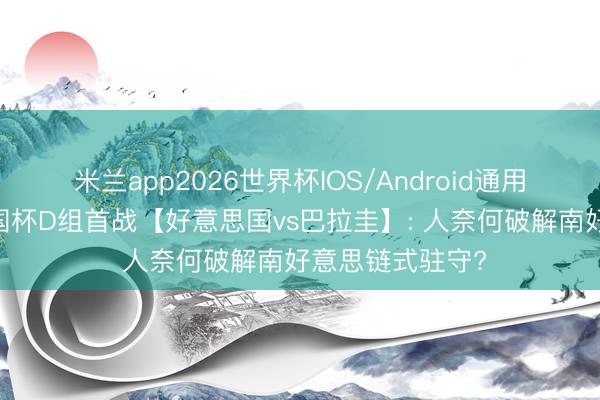 米兰app2026世界杯IOS/Android通用手机版下载 全国杯D组首战【好意思国vs巴拉圭】: 人奈何破解南好意思链式驻守?