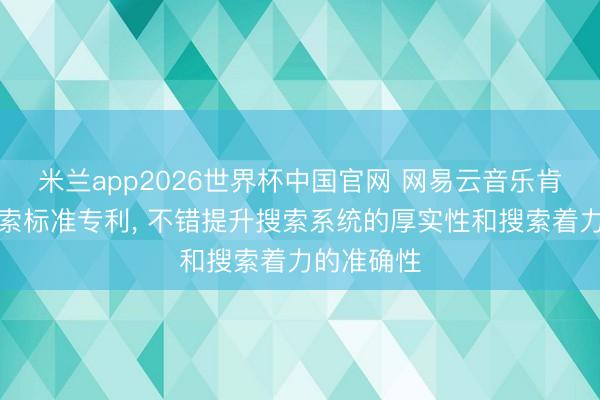 米兰app2026世界杯中国官网 网易云音乐肯求歌曲搜索标准专利， 不错提升搜索系统的厚实性和搜索着力的准确性