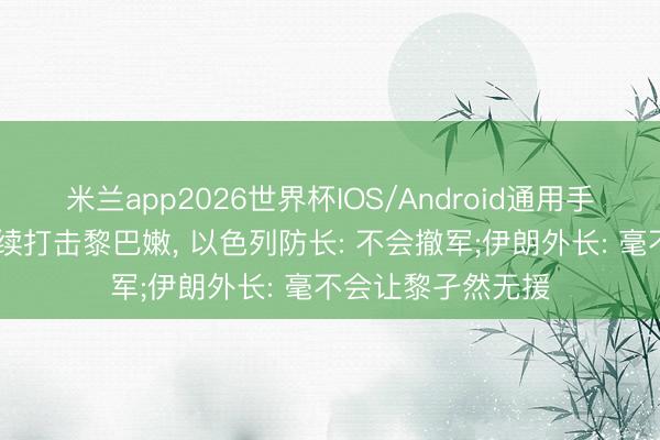 米兰app2026世界杯IOS/Android通用手机版下载 以军捏续打击黎巴嫩, 以色列防长: 不会撤军;伊朗外长: 毫不会让黎孑然无援