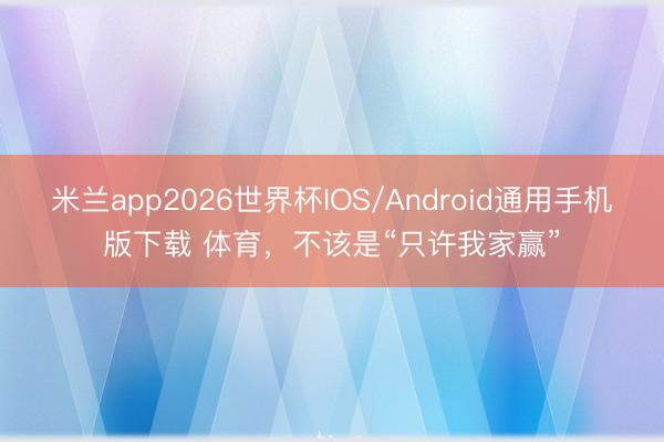 米兰app2026世界杯IOS/Android通用手机版下载 体育,不该是“只许我家赢”