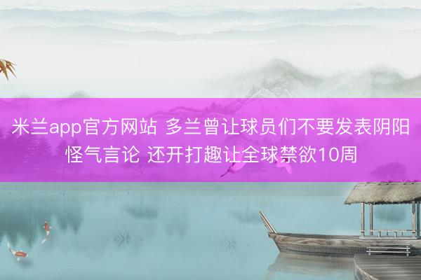 米兰app官方网站 多兰曾让球员们不要发表阴阳怪气言论 还开打趣让全球禁欲10周
