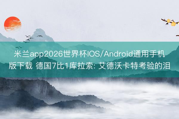 米兰app2026世界杯IOS/Android通用手机版下载 德国7比1库拉索: 艾德沃卡特考验的泪