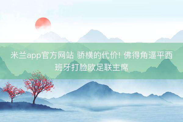 米兰app官方网站 骄横的代价! 佛得角逼平西班牙打脸欧足联主席