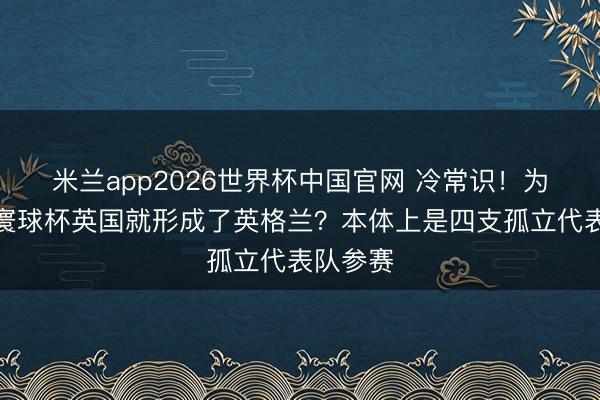米兰app2026世界杯中国官网 冷常识！为何一到寰球杯英国就形成了英格兰？本体上是四支孤立代表队参赛