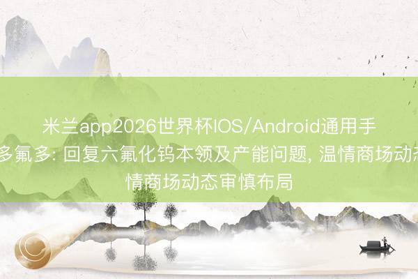 米兰app2026世界杯IOS/Android通用手机版下载 多氟多: 回复六氟化钨本领及产能问题， 温情商场动态审慎布局