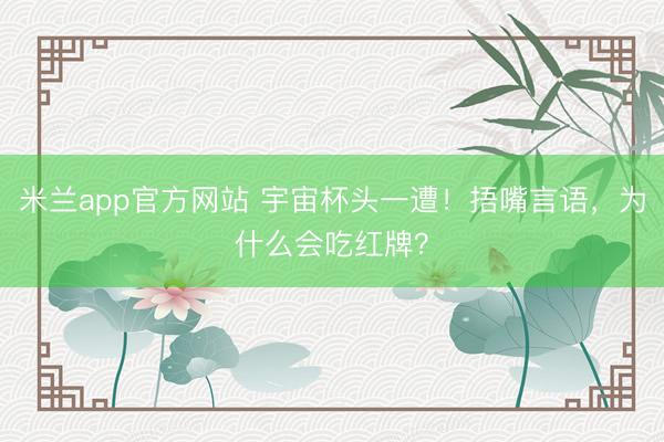 米兰app官方网站 宇宙杯头一遭!捂嘴言语,为什么会吃红牌?